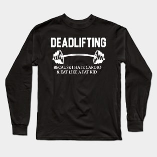 Deadlifting Because I Hate Cardio & Eat Like A Fat Kid Long Sleeve T-Shirt